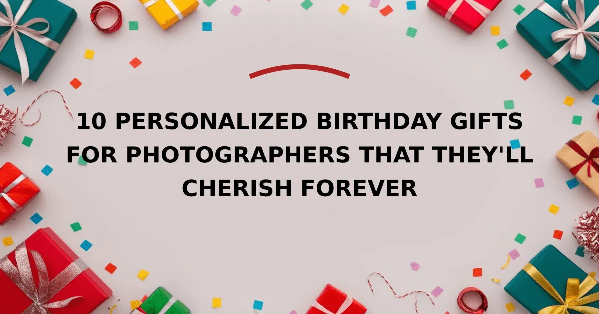 10 Personalized Birthday Gifts for Photographers That They'll Cherish Forever